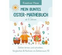 Mein buntes Oster-Mathebuch. Zahlen lernen und schreiben, Vergleichen und Rechnen im Zahlenraum 10. Für Kinder ab 5 Jahren.: Vorschule Übungsheft ... Für Kindergarten, Vorschule und 1. Schuljahr.