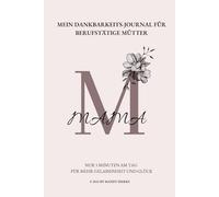 Mein Dankbarkeits-Journal für berufstätige Mütter: Nur 5 Minuten am Tag für mehr Gelassenheit und Glück