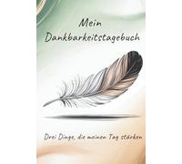 Mein Dankbarkeitstagebuch: Drei Dinge, die meinen Tag stärken - für mehr Fokus, Klarheit und Zufriedenheit