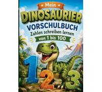 Mein Dinosaurier Vorschulbuch - Zahlen schreiben lernen von 1 bis 100: Vorschul-Übungsheft mit fröhlichen Dinosauriermotiven und Schreibübungen für Kindergarten, Vorschule und Schulanfänger