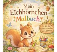 Mein Eichhörnchen Malbuch: Eichhörnchen Malbuch für Kinder ab 5 Jahren kreativer Malspaß mit niedlichen Waldtieren im Kindergarten und der Vorschule zur Förderung der Feinmotorik