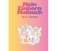 Mein Einhorn Malbuch ab 6 Jahren: Einhörner, Meerjungfrauen, Elfen und Prinzessinnen - Fantasievolles Malbuch für Mädchen und Kinder ab 6 Jahren