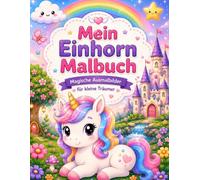 Mein Einhorn Malbuch: Magische Ausmalbilder für kleine Träumer - Süße Einhörner, Feen, Regenbögen, Schlösser und zauberhafte Abenteuer für Kinder ab 4 Jahren