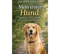 Mein erster Hund: Der ehrliche Ratgeber für Anfänger - wie Sie den passenden Hund finden und gut vorbereitet starten