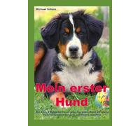 Mein erster Hund: Ein A bis Z Ratgeber für all jene, die einen Hund als neues Familienmitglied bei sich aufnehmen möchten