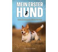 Mein erster Hund: Lerne alles Wissenswerte für eine erfolgreiche Hundeerziehung, die Ernährung, Erstausstattung und über die Gesundheit eines Hundes