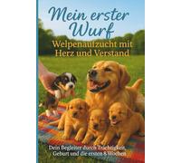 Mein erster Wurf: Welpenaufzucht mit Herz und Verstand - Dein Begleiter durch Trächtigleit und Geburt und die ersten 8 Wochen