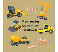 Mein erstes Baustellen-Malbuch: Für kleine Baustellen Entdecker. Bagger, Krane, Betonmischer und Baustellen bagger ist alles dabei. Für Kinder ab 3 Jahren