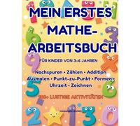 Mein erstes Mathe-Arbeitsbuch für Kinder von 3-6 Jahren: Über 100 lustige Aktivitäten: Zahlen schreiben, Zählen, Formen, Zeit und mehr für Vorschule und Kindergarten