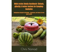 Mein erstes Omnia-Kochbuch: Einfach, günstig & lecker kochen im Camping-Backofen: Gelingsichere Rezepte für Einsteiger - vegetarisch, mit Fleisch & ... Familie (Omnia Koch Serie von Chris Nomad)