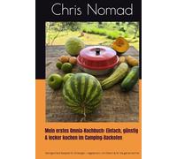 Mein erstes Omnia-Kochbuch: Einfach, günstig & lecker kochen im Camping-Backofen: Gelingsichere Rezepte für Einsteiger - vegetarisch, mit Fleisch & ... Familie (Omnia Koch Serie von Chris Nomad)