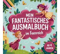 Mein fantastisches Ausmalbuch im Feenreich: 50 zauberhafte Ausmalbilder mit Feen, Einhörnern & magischen Orten für Kinder ab 4 Jahren: Malbuch für Mädchen