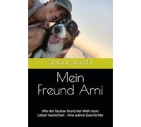 Mein Freund Arni: Wie der faulste Hund der Welt mein Leben bereichert - Eine wahre Geschichte