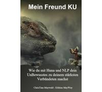 Mein Freund KU: Wie du mit Huna und NLP dein UnBewusstes zu deinem stärksten Verbündeten machst