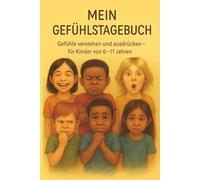 Mein Gefühlstagebuch - Gefühle verstehen, ausdrücken und stärken - Das Mitmach-Tagebuch für Kinder von 6 bis 11 Jahren: Achtsamkeitstagebuch für Kinder ab 6 Jahren