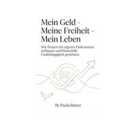 Mein Geld - Meine Freiheit - Mein Leben: Wie Frauen ein eigenes Einkommen aufbauen und finanzielle Unabhängigkeit gewinnen