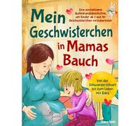 Mein Geschwisterchen in Mamas Bauch: Eine einfühlsame Aufklärungsgeschichte, um Kinder ab 3 auf ihr Geschwisterchen vorzubereiten. Von der Schwangerschaft bis zum Leben mit Baby