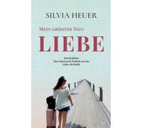 Mein größter Sieg: Liebe: Ein Roman über Sehnsucht, Freiheit und die Liebe, die bleibt