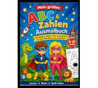 MEIN GROSSES ABC & ZAHLEN AUSMALBUCH: Buchstaben, Zahlen und kreative Abenteuer für Kinder von 6 bis 10 Jahren