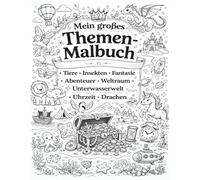 Mein Großes Themen Malbuch: Tiere - Insekten - Fantasie - Abenteuer - Welsraum - Unterwasserwelt - Uhrzeit - Drachen