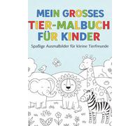 Mein großes Tier-Malbuch für Kinder: Spaßige Ausmalbilder für kleine Tierfreunde: Über 60 süße Tiere, um Fantasie, Konzentration und Kreativität zu fördern