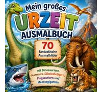 Mein großes Urzeit Ausmalbuch 70 fantastische Ausmalbilder mit Dinosauriern, Mammuts, Säbelzahntigern, Flugsauriern und Meeresgiganten