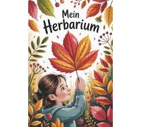 Mein Herbarium: Pflanzen Sammelalbum für Kinder - Blätter und Blüten Sammeln Bestimmen Aufbewahren