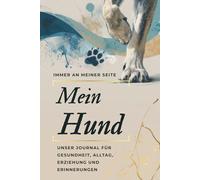 Mein Hund - Immer an meiner Seite: Journal für Gesundheit, Alltag, Erziehung und Erinnerungen: Gesundheitsplan, Trainingstagebuch, Verhaltenstracker ... Wegbegleiter für Welpen und erwachsene Hunde