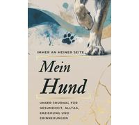 Mein Hund - Immer an meiner Seite: Journal für Gesundheit, Alltag, Erziehung und Erinnerungen: Gesundheitsplan, Trainingstagebuch, Verhaltenstracker ... Wegbegleiter für Welpen und erwachsene Hunde