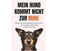 Mein Hund kommt nicht zur Ruhe: Warum dein Hund ständig unter Strom steht - und wie du ihm wirklich hilfst, zur Ruhe zu kommen