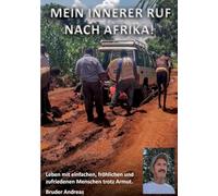 Mein innerer Ruf nach Afrika!: Leben mit einfachen, fröhlichen und zufriedenen Menschen trotz Armut