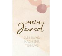 Mein Journal zur Heilung nach einer Trennung: Ein geführtes Arbeitsbuch für Frauen, um nach dem Herzschmerz zu heilen, das Selbstwertgefühl aufzubauen und vorwärtszugehen