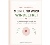 Mein Kind wird windelfrei: Ein liebevoller Begleiter für den Weg zur Toilette - ohne Druck und ohne Stress (Mama organisiert)