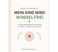 Mein Kind wird windelfrei: Ein liebevoller Begleiter für den Weg zur Toilette - ohne Druck und ohne Stress (Mama organisiert)