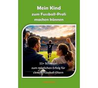 Mein Kind zum Fussball-Profi machen können: 11+ Schlüssel zum möglichen Erfolg für clevere Fussball-Eltern.
