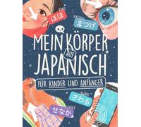 Mein Körper auf Japanisch für Kinder und Anfänger: Lerne über 80 Wörter in Hiragana und Katakana mit farbigen Illustrationen, Kanji-Liste und Ohne-Romaji-Challenge! (Spielend Japanisch lernen)