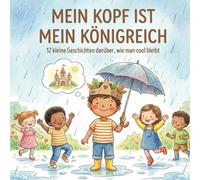 Mein Kopf ist mein Königreich: 12 kleine Geschichten darüber, wie man cool bleibt (So werde ich stark!)