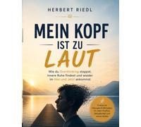 Mein Kopf ist zu laut: Wie du Overthinking stoppst, innere Ruhe findest und wieder im Hier und Jetzt ankommst