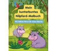 Mein kunterbuntes Nilpferd- Malbuch: 40 fröhliche Motive für kleine Künstler