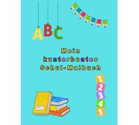 Mein kunterbuntes Schul-Malbuch: Kinder im Alter von 3 - 7 Jahren. Motive, rund um das Thema Schule. Spielerische Förderung von Kreativität und Konzentration. Motivationssprüche. Einschulung Geschenk