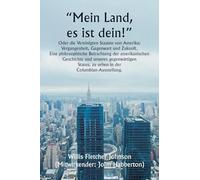 „Mein Land, es ist dein!" Oder die Vereinigten Staaten von Amerika; Vergangenheit, Gegenwart und Zukunft. Eine philosophische Betrachtung der ... zu sehen in der Columbian-Ausstellung.