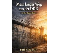 Mein langer Weg aus der DDR: 6 Jahre Mut-mein langer Weg aus der DDR