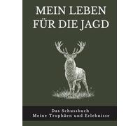 Mein Leben für die Jagd: Das Schussbuch Meine Trophäen und Erlebnisse