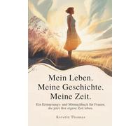 Mein Leben. Meine Geschichte. Meine Zeit.: Ein Erinnerungs- und Mitmachbuch für Frauen, die jetzt ihre eigene Zeit leben.