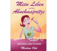 Mein Leben mit der Abnehmspritze: Abnehmen ohne Verzicht