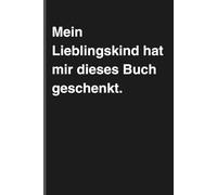 Mein Lieblingskind hat mir dieses Buch geschenkt. - Sarkastisches Notizbuch mit trockenem Humor für Vater und Mutter: Minimalistisches Notizheft für ... schwarzem Humor und Ironie für Mama und Papa