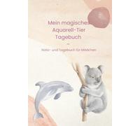 Mein magisches Aquarell-Tier Tagebuch - Notiz- und Tagebuch für Mädchen: Notizbuch für Mädchen in der Grundschule - Süße Aquarelltiere, Tagebuch & ... für Schule, Schreiben, Zeichnen und Träumen