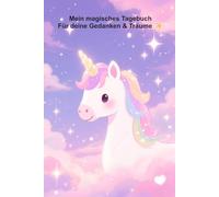 Mein magisches Tagebuch Für meine Gedanken & Träume: Für Mädchen - Notizbuch für Gedanken, Träume & Gefühle | Einhorn Tagebuch zum Schreiben & Kreativsein