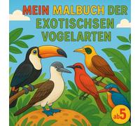 „Mein Malbuch der exotischen Vogelarten ab 5 Jahren - 50 kindgerechte Ausmalbilder exotischer Vögel mit Namen | Große Flächen, klare Linien, kreative Beschäftigung für Jungen und Mädchen“