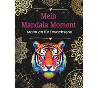 Mein Mandala Moment | Malbuch für Erwachsene mit 50 Mandalas & Tiermandalas zum Abschalten & Entspannen: Dein kreativer Rückzugsort für Achtsamkeit, Inspiration und innere Balance